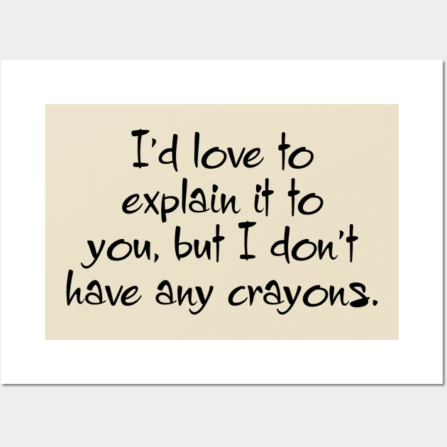 I'd Love To Explain It To You, But I Don't Have Any Crayons Wall Art by PeppermintClover